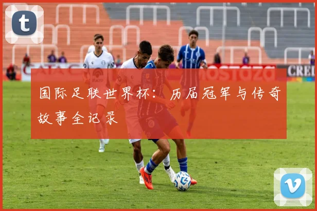 国际足联世界杯:历届冠军与传奇故事全记录