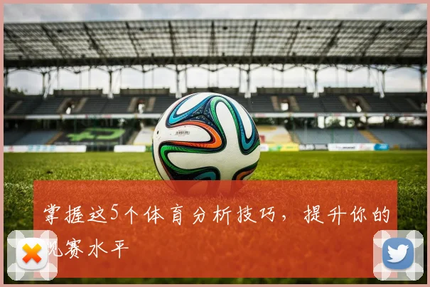 掌握这5个体育分析技巧,提升你的观赛水平