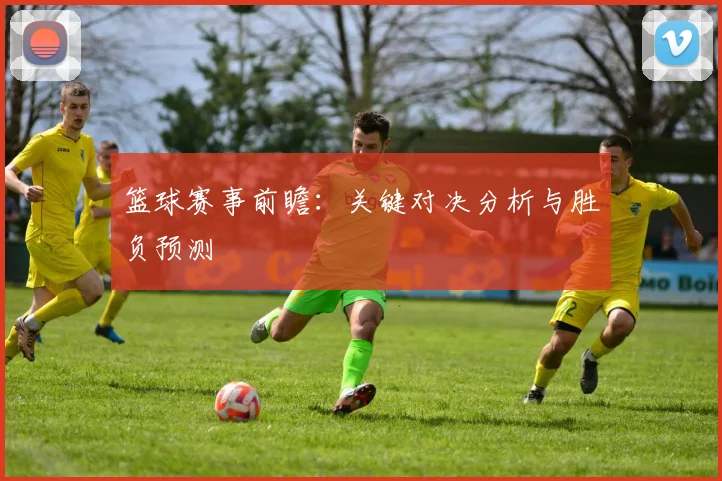 篮球赛事前瞻:关键对决分析与胜负预测