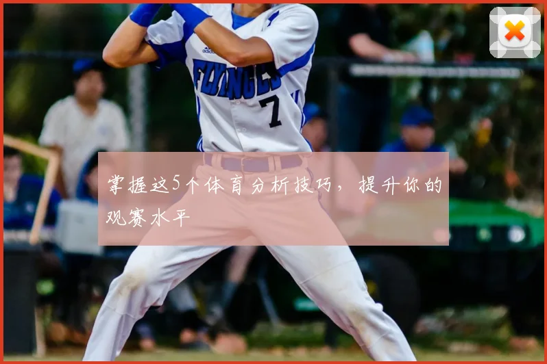 掌握这5个体育分析技巧,提升你的观赛水平