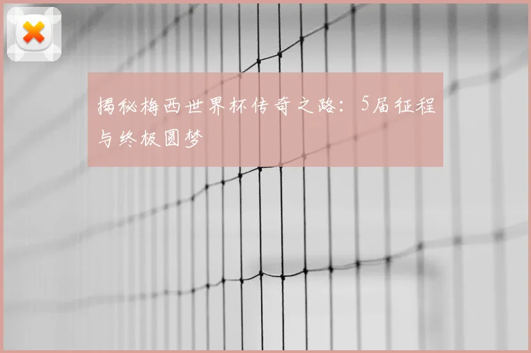 揭秘梅西世界杯传奇之路:5届征程与终极圆梦