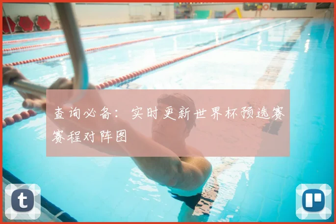 查询必备:实时更新世界杯预选赛赛程对阵图