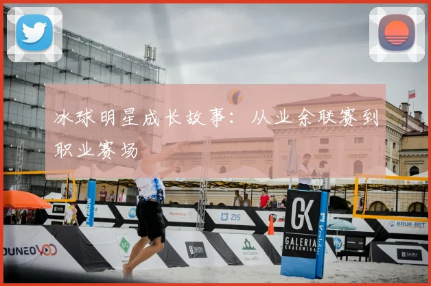 冰球明星成长故事:从业余联赛到职业赛场