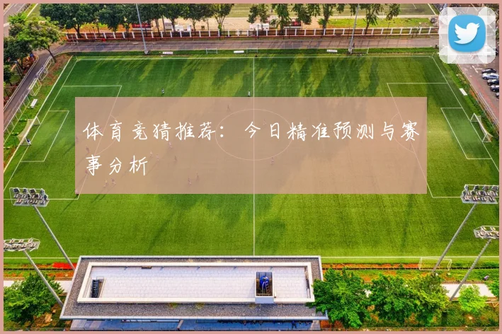 体育竞猜推荐:今日精准预测与赛事分析
