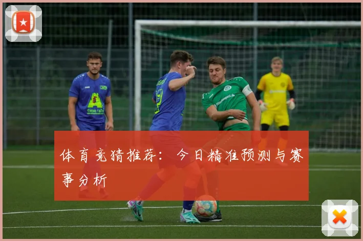 体育竞猜推荐:今日精准预测与赛事分析